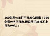 360免费wifi打不开怎么回事（360免费wifi已开启,但是手机连接不上是为什么?）