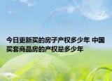 今日更新买的房子产权多少年 中国买套商品房的产权是多少年