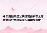 今日更新高层公共建筑面积怎么样什么叫公共建筑面积请朋友帮忙下