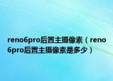 reno6pro后置主摄像素（reno6pro后置主摄像素是多少）