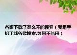 谷歌下载了怎么不能搜索（我用手机下载谷歌搜索,为何不能用）