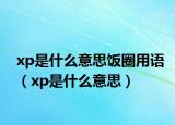 xp是什么意思饭圈用语（xp是什么意思）