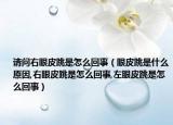 请问右眼皮跳是怎么回事（眼皮跳是什么原因,右眼皮跳是怎么回事,左眼皮跳是怎么回事）