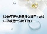 k960平板电脑是什么牌子（zh960平板是什么牌子的）