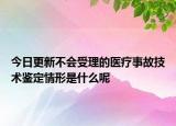 今日更新不会受理的医疗事故技术鉴定情形是什么呢