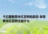 今日更新薏米红豆粥的禁忌 食用薏米红豆粥注意什么