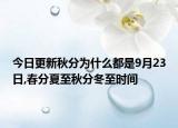 今日更新秋分为什么都是9月23日,春分夏至秋分冬至时间