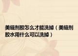 美缝剂胶怎么才能洗掉（美缝剂胶水用什么可以洗掉）