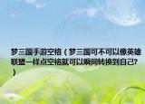 梦三国手游空格（梦三国可不可以像英雄联盟一样点空格就可以瞬间转换到自己?）