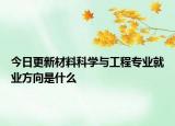 今日更新材料科学与工程专业就业方向是什么