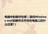 电脑中的邮件在哪（请问Windows mail的邮件文件存在电脑上的什么位置?）