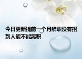 今日更新提前一个月辞职没有招到人能不能离职