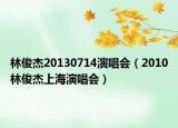 林俊杰20130714演唱会（2010林俊杰上海演唱会）