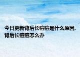 今日更新背后长痘痘是什么原因,背后长痘痘怎么办