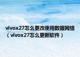 vivox27怎么更改使用数据网络（vivox27怎么更新软件）