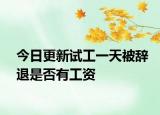 今日更新试工一天被辞退是否有工资