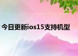 今日更新ios15支持机型
