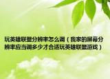 玩英雄联盟分辨率怎么调（我家的屏幕分辨率应当调多少才合适玩英雄联盟游戏）