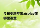 今日更新苹果airplay在哪里设置
