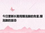 今日更新长期用醋泡脚的危害,醋泡脚的禁忌