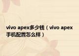 vivo apex多少钱（vivo apex手机配置怎么样）
