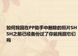 如何找回在PP助手中删除的照片SHSH之前已经备份过了你能找回它们吗