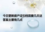 今日更新房产证归档需要几天这答案主要有几点