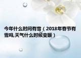 今年什么时间有雪（2018年春节有雪吗,天气什么时候变暖）