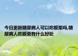 今日更新糖尿病人可以吃板栗吗,糖尿病人吃板栗有什么好处