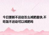 今日更新不运动怎么减肥最快,不吃饭不运动可以减肥吗