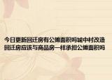 今日更新回迁房有公摊面积吗城中村改造回迁房应该与商品房一样承担公摊面积吗