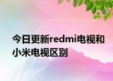 今日更新redmi电视和小米电视区别