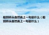 船到桥头自然直上一句是什么（船到桥头自然直上一句是什么）