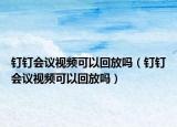 钉钉会议视频可以回放吗（钉钉会议视频可以回放吗）