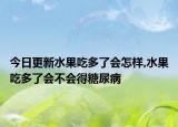 今日更新水果吃多了会怎样,水果吃多了会不会得糖尿病