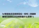 lol单排和灵活组排段位一样吗（英雄联盟现在的排位灵活组排是什么意思?）