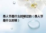 愚人节是什么时候过的（愚人节是什么时候）