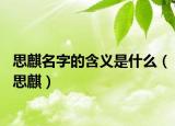 思麒名字的含义是什么（思麒）