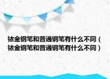铱金钢笔和普通钢笔有什么不同（铱金钢笔和普通钢笔有什么不同）