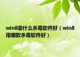 win8装什么杀毒软件好（win8用哪款杀毒软件好）