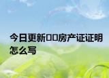 今日更新﻿﻿房产证证明怎么写