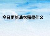 今日更新洗衣露是什么