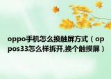oppo手机怎么换触屏方式（oppos33怎么样拆开,换个触摸屏）