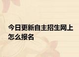 今日更新自主招生网上怎么报名