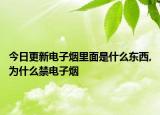 今日更新电子烟里面是什么东西,为什么禁电子烟