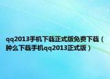 qq2013手机下载正式版免费下载（肿么下载手机qq2013正式版）