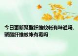 今日更新聚酯纤维蚊帐有味道吗,聚酯纤维蚊帐有毒吗