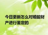 今日更新怎么对婚前财产进行鉴定的