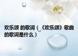 欢乐颂 的歌词（《欢乐颂》歌曲的歌词是什么）