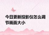 今日更新投影仪怎么调节画面大小